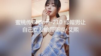 蜜桃传媒 pme-210 绿帽男让自己女友给哥哥操-艾熙