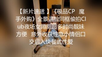 【新片速遞 】《极品CP⚡魔手外购》全景逼脸同框偸拍Club夜场女蹲厕超多时尚靓妹方便⚡意外收获性急小情侣口交后入快餐式性爱