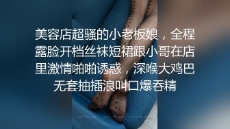 美容店超骚的小老板娘，全程露脸开档丝袜短裙跟小哥在店里激情啪啪诱惑，深喉大鸡巴无套抽插浪叫口爆吞精