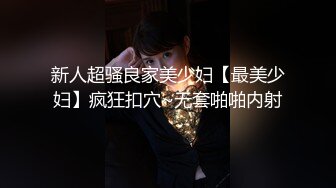 新人超骚良家美少妇【最美少妇】疯狂扣穴~无套啪啪内射