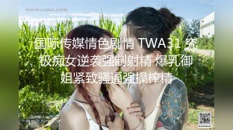 国际传媒情色剧情 TWA31 究极痴女逆袭强制射精 爆乳御姐紧致骚逼强操榨精