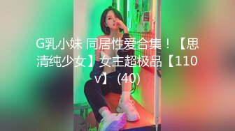 G乳小妹 同居性爱合集！【思清纯少女】女主超极品【110v】 (40)