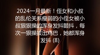 2024一月最新！侄女和小叔的乱伦关系瘦弱的小侄女被小叔狠狠操的浑身发抖颤抖，每次一狠操拔出鸡巴，她都浑身发抖 (8)