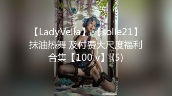 【LadyVella】 【solle21】抹油热舞 及付费大尺度福利合集【100 v】 (5)