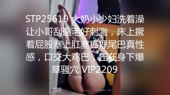 STP25619 大奶小少妇洗着澡让小哥刮逼毛好刺激，床上撅着屁股塞上肛塞狐狸尾巴真性感，口交大鸡巴，压在身下爆草骚穴 VIP2209