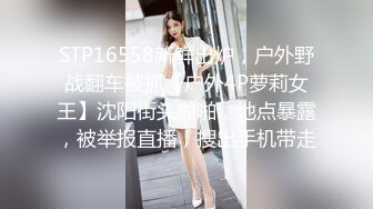 STP16558新鲜出炉，户外野战翻车被抓【户外4P萝莉女王】沈阳街头啪啪，地点暴露，被举报直播，搜出手机带走