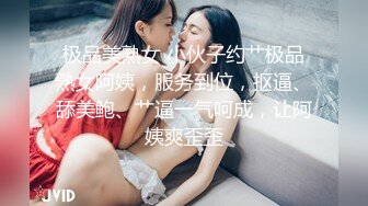 极品美熟女 小伙子约艹极品熟女阿姨，服务到位，抠逼、舔美鲍、艹逼一气呵成，让阿姨爽歪歪