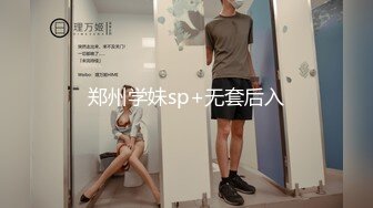 郑州学妹sp+无套后入