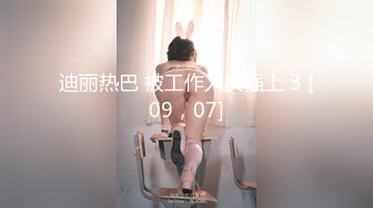 迪丽热巴 被工作人员强上 3 [09，07]