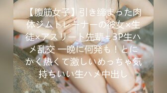 【腹筋女子】引き缔まった肉体ジムトレーナーの彼女×生徒×アスリート先辈＝3P生ハメ乱交 一晩に何発も！とにかく热くて激しいめっちゃ気持ちいい生ハメ中出し