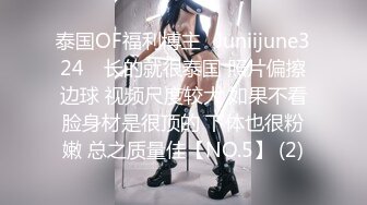 泰国OF福利博主⚡Juniijune324⚡ 长的就很泰国 照片偏擦边球 视频尺度较大 如果不看脸身材是很顶的 下体也很粉嫩 总之质量佳【NO.5】 (2)