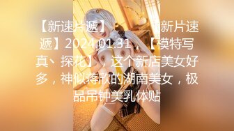 【新速片遞】   ♈♈♈【新片速遞】2024.01.31，【模特写真丶探花】，这个新店美女好多，神似蒋欣的湖南美女，极品吊钟美乳体贴