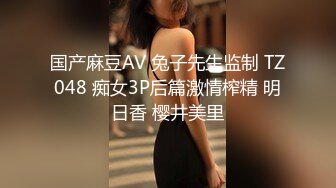 国产麻豆AV 兔子先生监制 TZ048 痴女3P后篇激情榨精 明日香 樱井美里