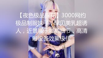 【夜色极品探花】3000网约极品制服妹子，罕见美乳超诱人，近景展示啪啪细节，高清晰设备效果极佳