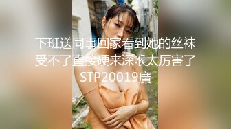 下班送同事回家看到她的丝袜受不了直接硬来深喉太厉害了STP20019廣