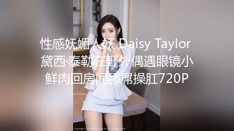 性感妩媚人妖 Daisy Taylor 黛西·泰勒在野外偶遇眼镜小鲜肉回房间舔屌操肛720P