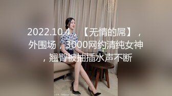 2022.10.4，【无情的屌】，外围场，3000网约清纯女神，翘臀被抽插水声不断