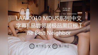 LAA-0010 MDUS系列[中文字幕]..品尝邻居极品黑巨根.The Best Neighbor