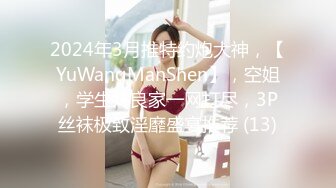 2024年3月推特约炮大神，【YuWangManShen】，空姐，学生妹良家一网打尽，3P丝袜极致淫靡盛宴推荐 (13)