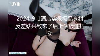 2024-9-1酒店实录极品身材反差婊兴致来了后上演极速扭动