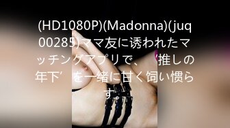 (HD1080P)(Madonna)(juq00285)ママ友に诱われたマッチングアプリで、‘推しの年下’を一绪に甘く饲い惯らす。