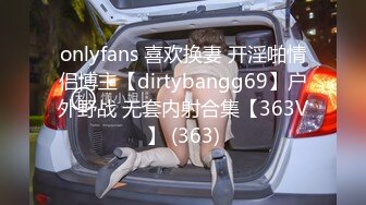 onlyfans 喜欢换妻 开淫啪情侣博主【dirtybangg69】户外野战 无套内射合集【363V】 (363)