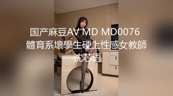 国产麻豆AV MD MD0076 體育系壞學生硬上性感女教師 沈芯语