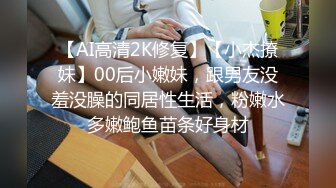 【AI高清2K修复】【小杰撩妹】00后小嫩妹，跟男友没羞没臊的同居性生活，粉嫩水多嫩鲍鱼苗条好身材