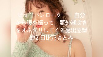 ビッグバンローター！ 自分から腰を振って、野外潮吹きをオネダリしてくる露出愿望娘2 日比乃さとみ