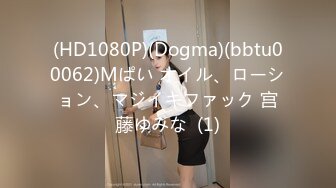 (HD1080P)(Dogma)(bbtu00062)Mぱい オイル、ローション、マジイキファック 宫藤ゆみな  (1)