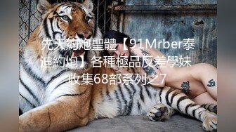 先天約炮聖體【91Mrber泰迪約炮】各種極品反差學妹 收集68部系列之7