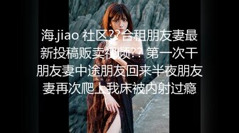 海.jiao 社区??合租朋友妻最新投稿贩卖视频?? 第一次干朋友妻中途朋友回来半夜朋友妻再次爬上我床被内射过瘾