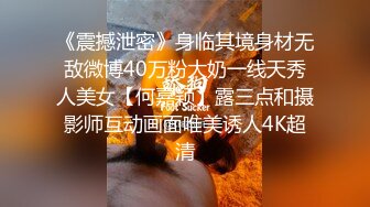 《震撼泄密》身临其境身材无敌微博40万粉大奶一线天秀人美女【何嘉颖】露三点和摄影师互动画面唯美诱人4K超清