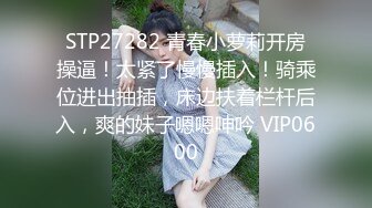 STP27282 青春小萝莉开房操逼！太紧了慢慢插入！骑乘位进出抽插，床边扶着栏杆后入，爽的妹子嗯嗯呻吟 VIP0600