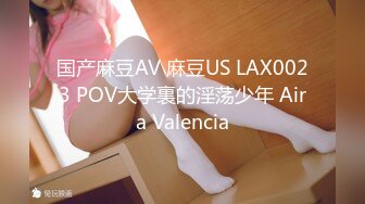 国产麻豆AV 麻豆US LAX0023 POV大学裏的淫荡少年 Aira Valencia