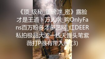 《顶_级秘_重磅泄_密》露脸才是王道！万人求_购OnlyFans百万粉多才多艺网_红DEER私拍极品大波一线天馒头笔紫薇打P很有带入感 (3)