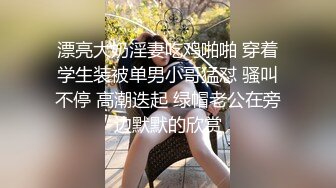 漂亮大奶淫妻吃鸡啪啪 穿着学生装被单男小哥猛怼 骚叫不停 高潮迭起 绿帽老公在旁边默默的欣赏