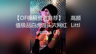 【OF极品资源推荐】▶▶高颜值极品白虎馒头穴网红♥Littlesulaa (3)