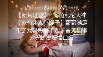 【新片速遞】✨海角乱伦大神【家有迷人小嫂子】哥哥满足不了我替哥哥干嫂子香蕉插嫩穴无提高爆操口爆