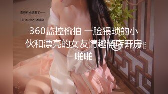 360监控偷拍 一脸猥琐的小伙和漂亮的女友情趣酒店开房啪啪