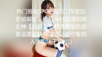 热门推荐SPOP舞蹈工作室加密破解版，极品身材风情甜美女神【晶晶】多种情趣装劲曲露逼露奶热舞挑逗，把你看到入迷的妹子12 (1)