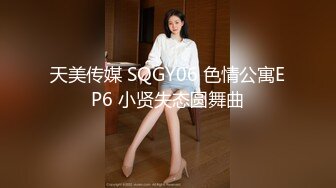 天美传媒 SQGY06 色情公寓EP6 小贤失态圆舞曲