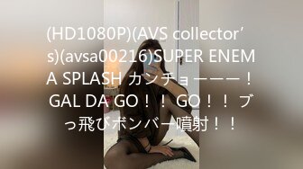 (HD1080P)(AVS collector’s)(avsa00216)SUPER ENEMA SPLASH カンチョーーー！GAL DA GO！！ GO！！ ブっ飛びボンバー噴射！！