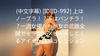 (中文字幕) [IDBD-992] 上はノーブラ！？下はパンチラ！？一流女優たちが女の武器全開でセックスアピールしてくるアイポケ誘惑コレクション