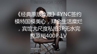 《经典原版收藏》FYNC签约模特国模美心，拜金生活糜烂，宾馆大尺度私拍3P无水完整原档400P 1V