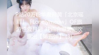 P站20万粉华裔网黄「北京瑶瑶」「Lonelymeow」OF旅游性爱日记 3P百合爆菊潮吹露出【第五弹】 (3)