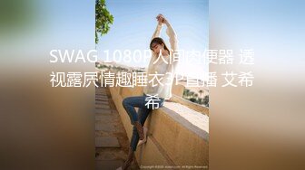 SWAG 1080P人间肉便器 透视露屄情趣睡衣3P直播 艾希希