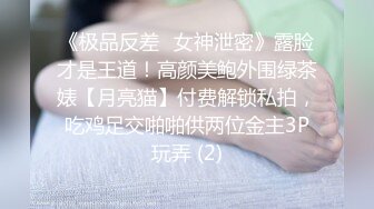 《极品反差✅女神泄密》露脸才是王道！高颜美鲍外围绿茶婊【月亮猫】付费解锁私拍，吃鸡足交啪啪供两位金主3P玩弄 (2)