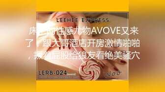  床上的性感尤物AVOVE又来了，跟大哥酒店开房激情啪啪，撅着屁股给狼友看绝美骚穴