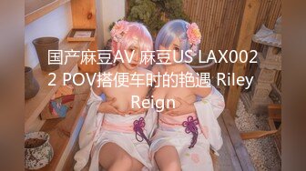 国产麻豆AV 麻豆US LAX0022 POV搭便车时的艳遇 Riley Reign